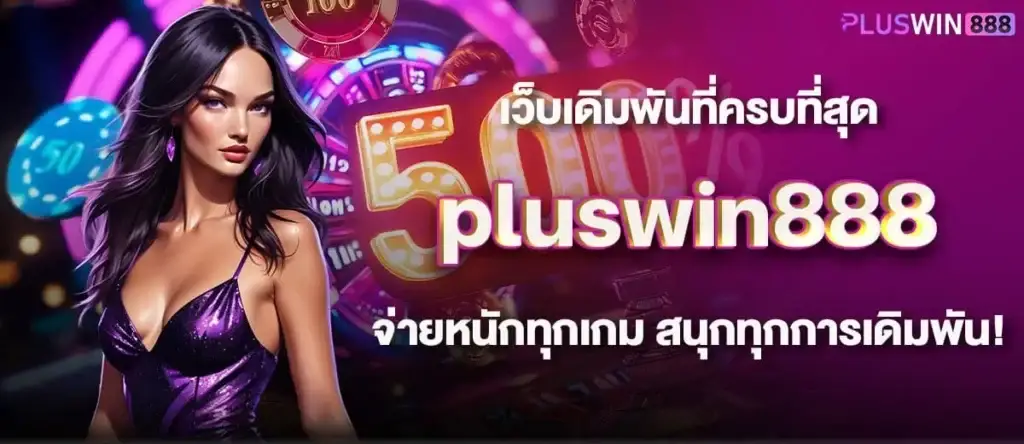 เว็บเดิมพันที่ครบที่สุด pluswin888 จ่ายหนักทุกเกม สนุกทุกการเดิมพัน!